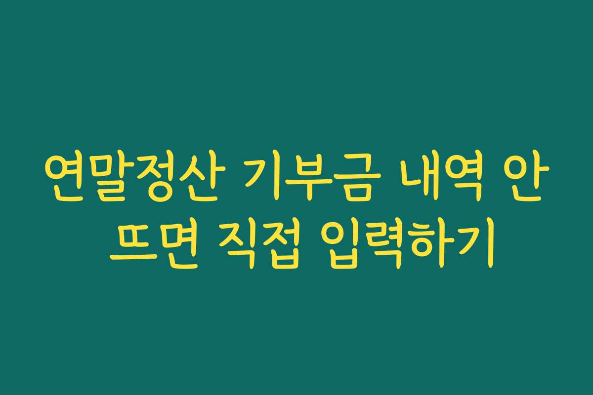 연말정산 기부금 내역 안 뜨면 직접 입력하기