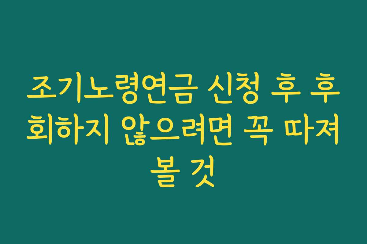 조기노령연금 신청 후 후회하지 않으려면 꼭 따져볼 것
