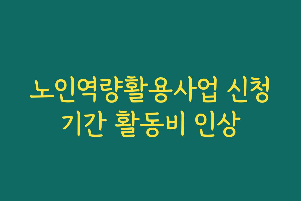 노인역량활용사업 신청기간 활동비 인상