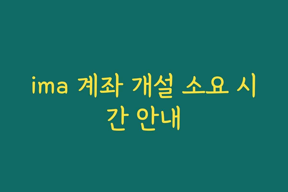 ima 계좌 개설 소요 시간 안내