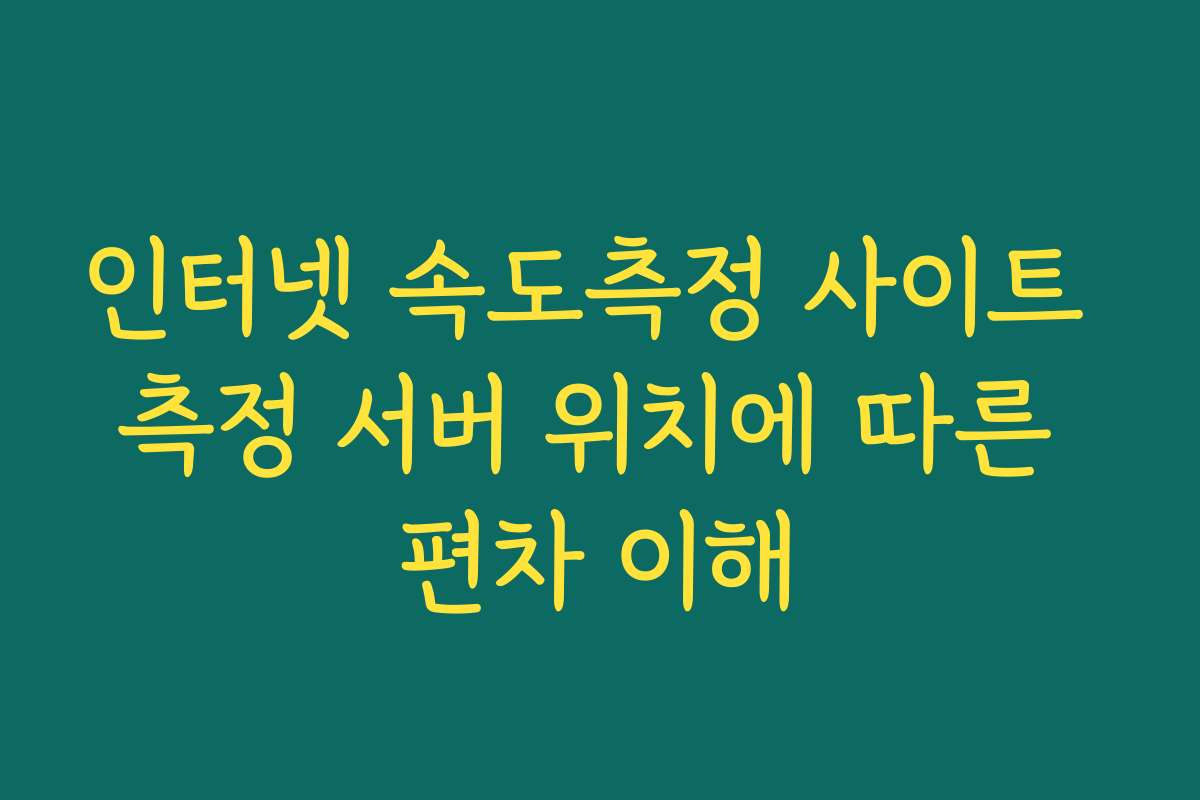 인터넷 속도측정 사이트 측정 서버 위치에 따른 편차 이해