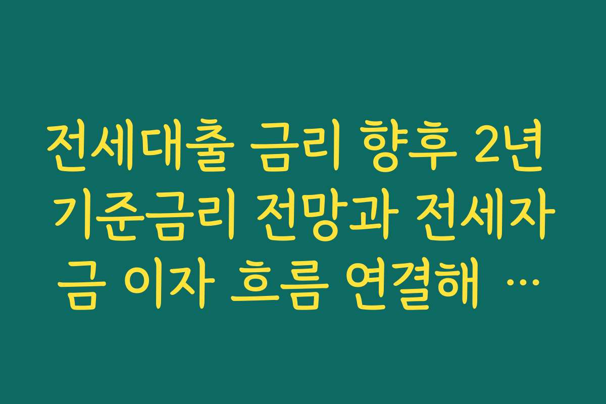 전세대출 금리 향후 2년 기준금리 전망과 전세자금 이자 흐름 연결해 해석하기