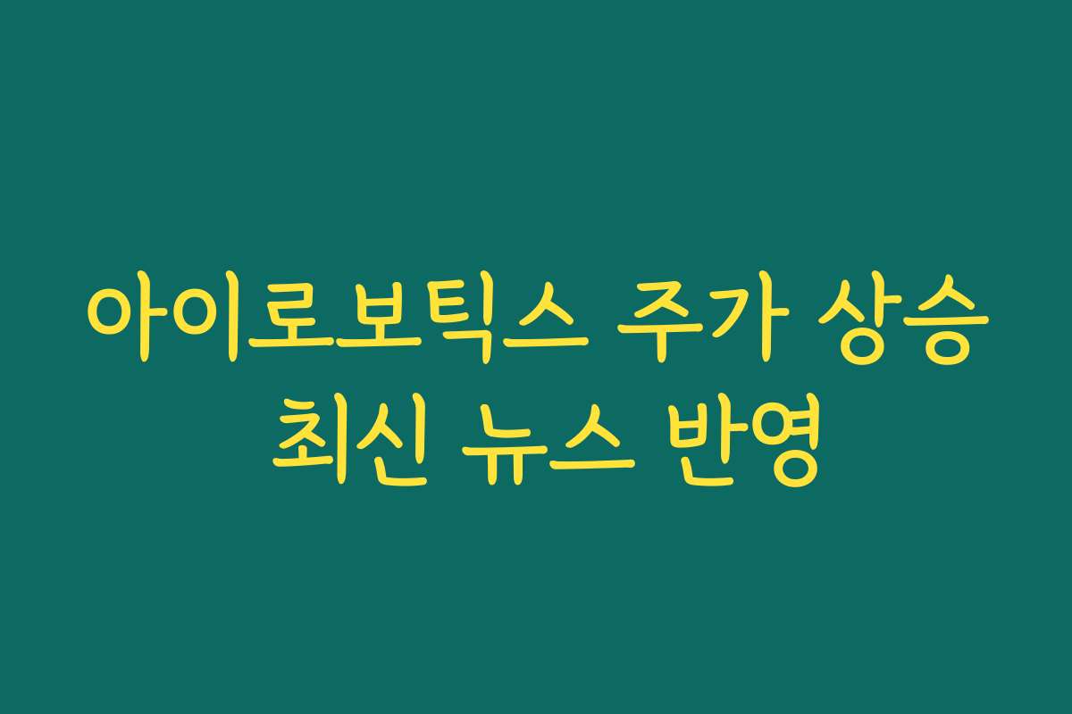 아이로보틱스 주가 상승 최신 뉴스 반영