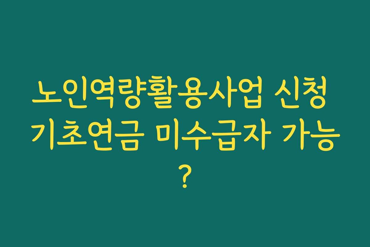 노인역량활용사업 신청 기초연금 미수급자 가능?