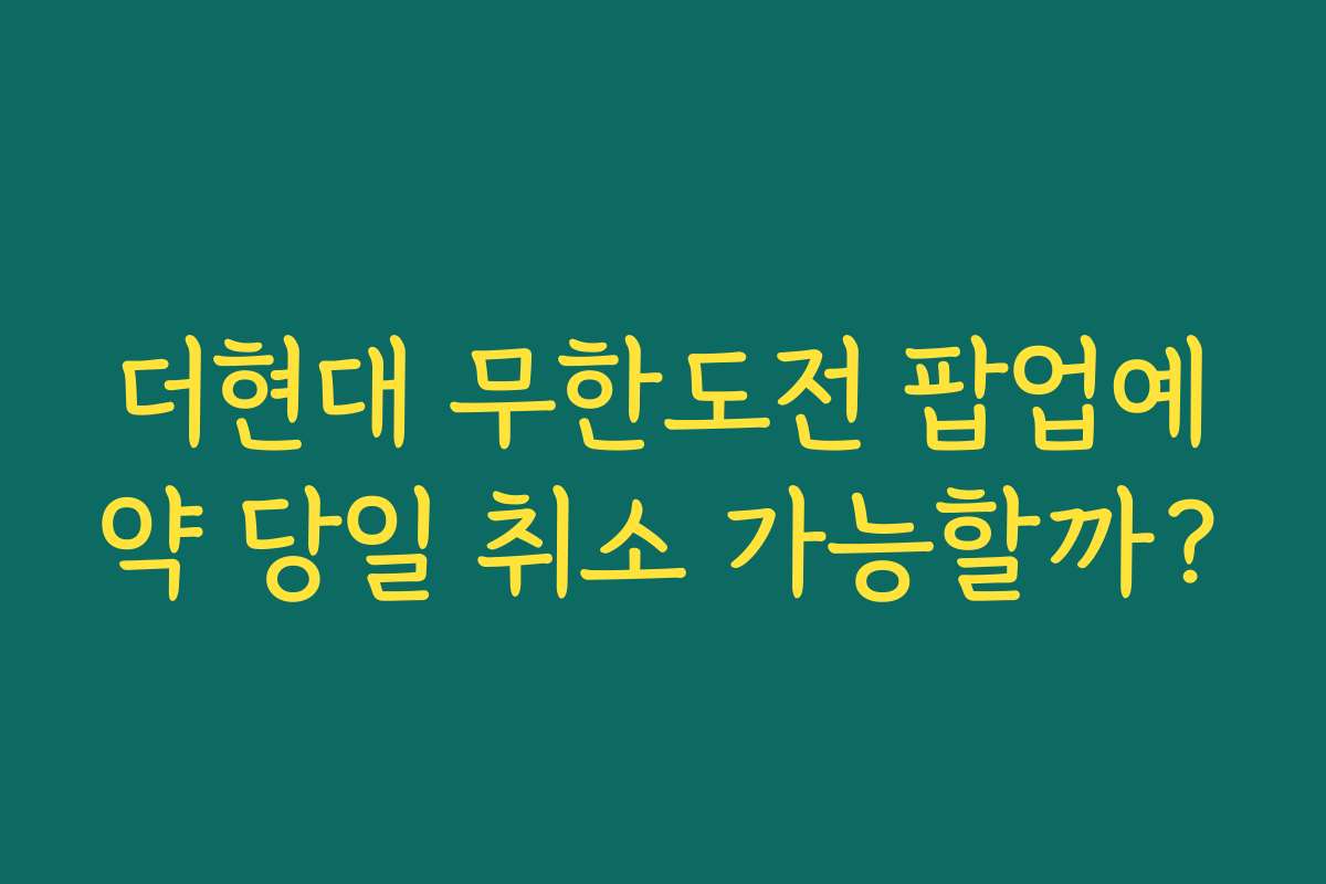 더현대 무한도전 팝업예약 당일 취소 가능할까?