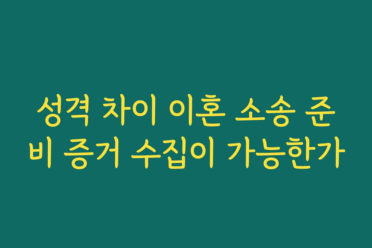 성격 차이 이혼 소송 준비 증거 수집이 가능한가