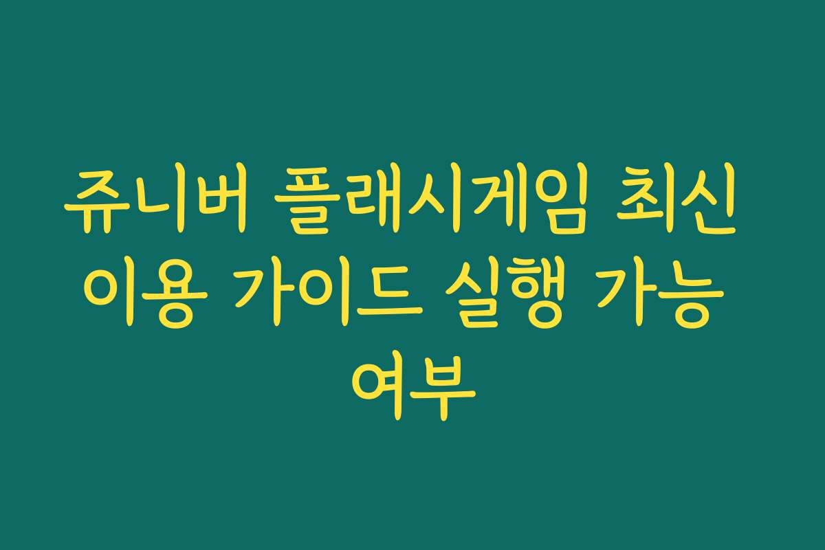 쥬니버 플래시게임 최신 이용 가이드 실행 가능 여부