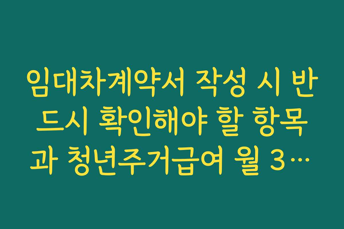 임대차계약서 작성 시 반드시 확인해야 할 항목과 청년주거급여 월 35만원 신청