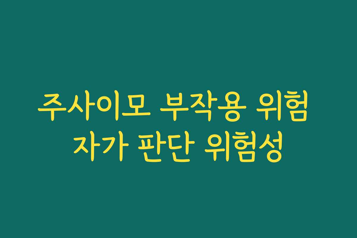 주사이모 부작용 위험 자가 판단 위험성