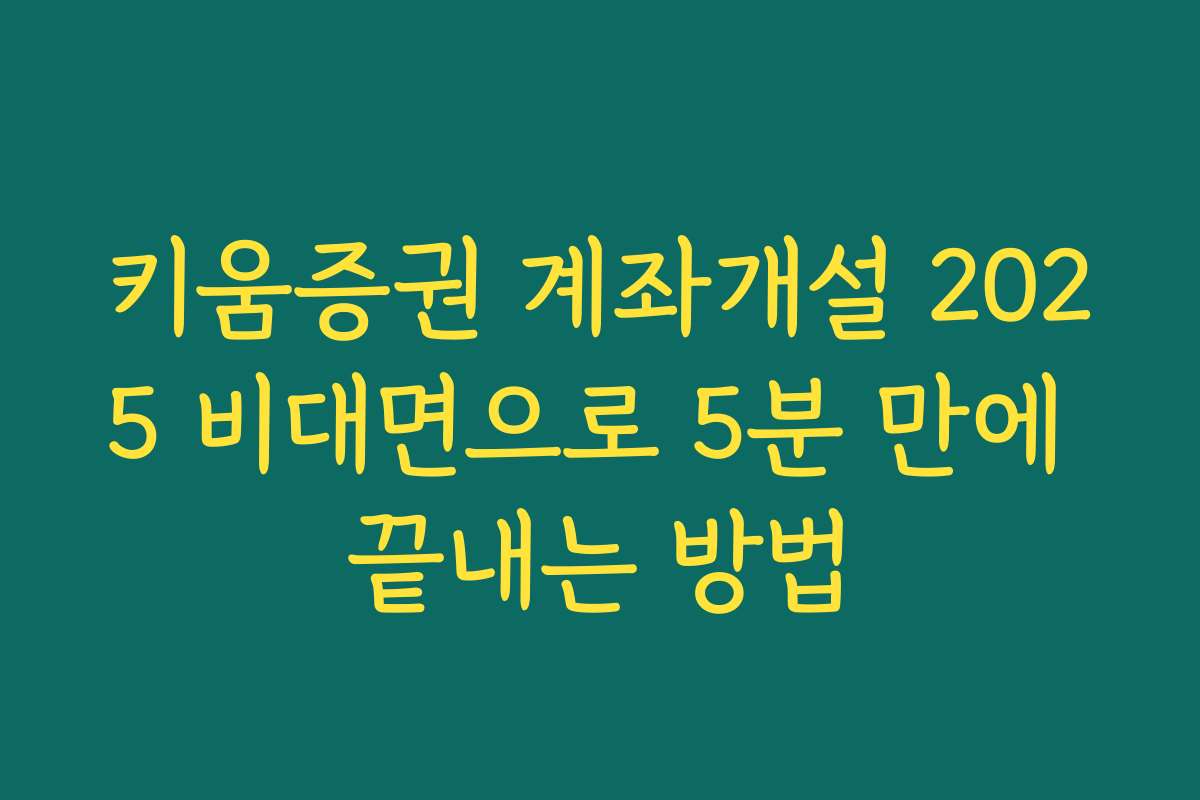 키움증권 계좌개설 2025 비대면으로 5분 만에 끝내는 방법