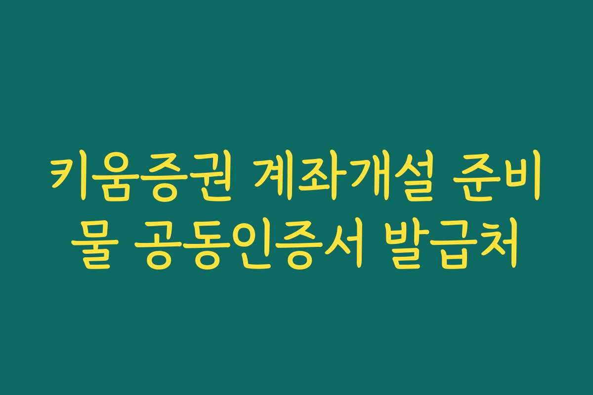 키움증권 계좌개설 준비물 공동인증서 발급처