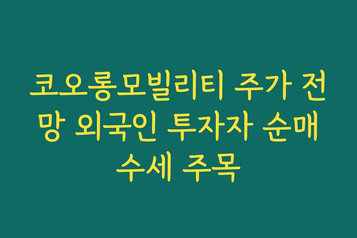 코오롱모빌리티 주가 전망 외국인 투자자 순매수세 주목