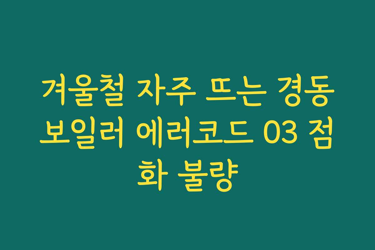 겨울철 자주 뜨는 경동보일러 에러코드 03 점화 불량