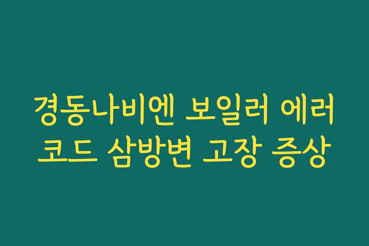 경동나비엔 보일러 에러코드 삼방변 고장 증상