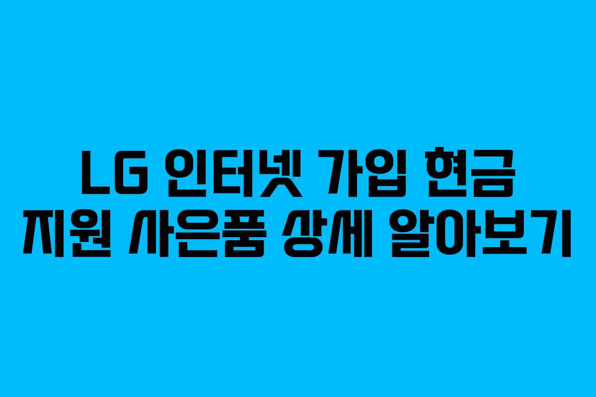LG 인터넷 가입 현금 지원 사은품 상세 알아보기