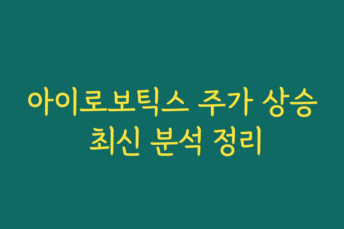 아이로보틱스 주가 상승 최신 분석 정리
