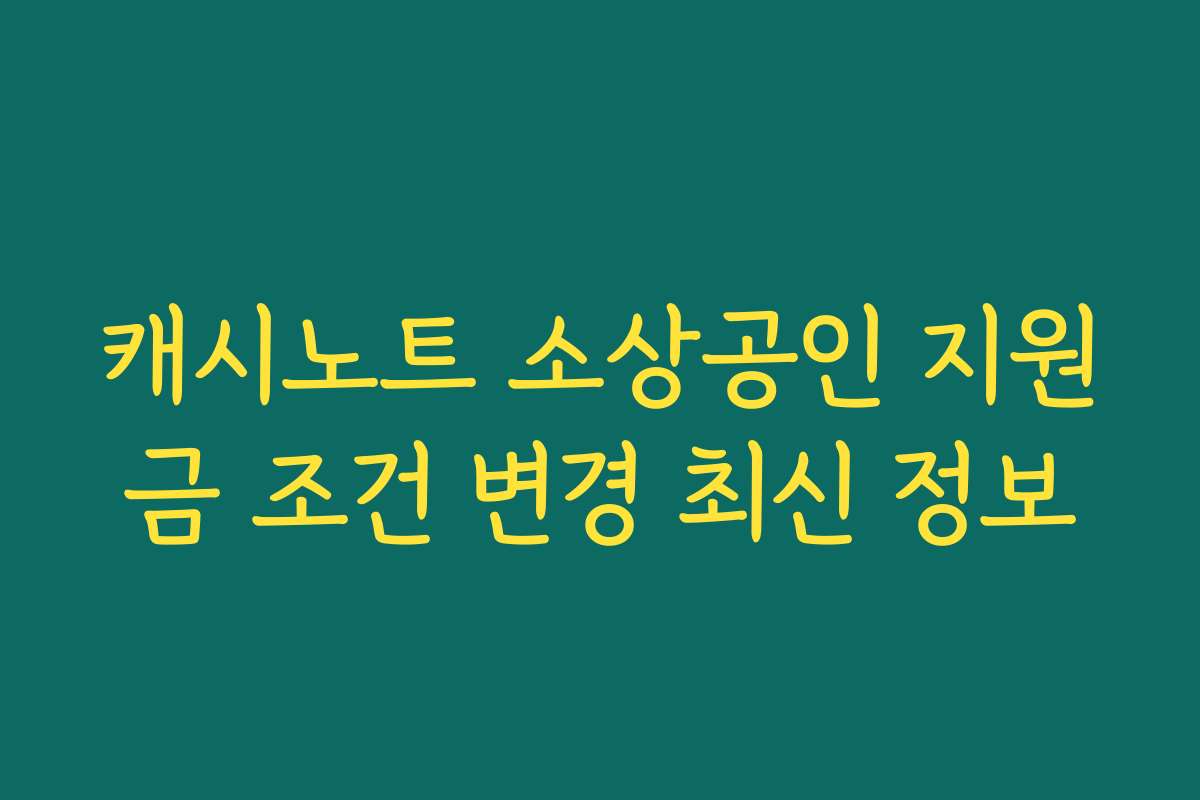캐시노트 소상공인 지원금 조건 변경 최신 정보