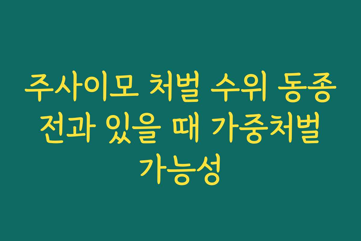 주사이모 처벌 수위 동종 전과 있을 때 가중처벌 가능성