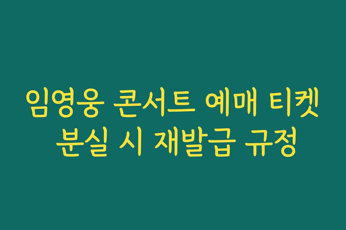 임영웅 콘서트 예매 티켓 분실 시 재발급 규정