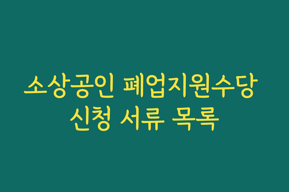 소상공인 폐업지원수당 신청 서류 목록