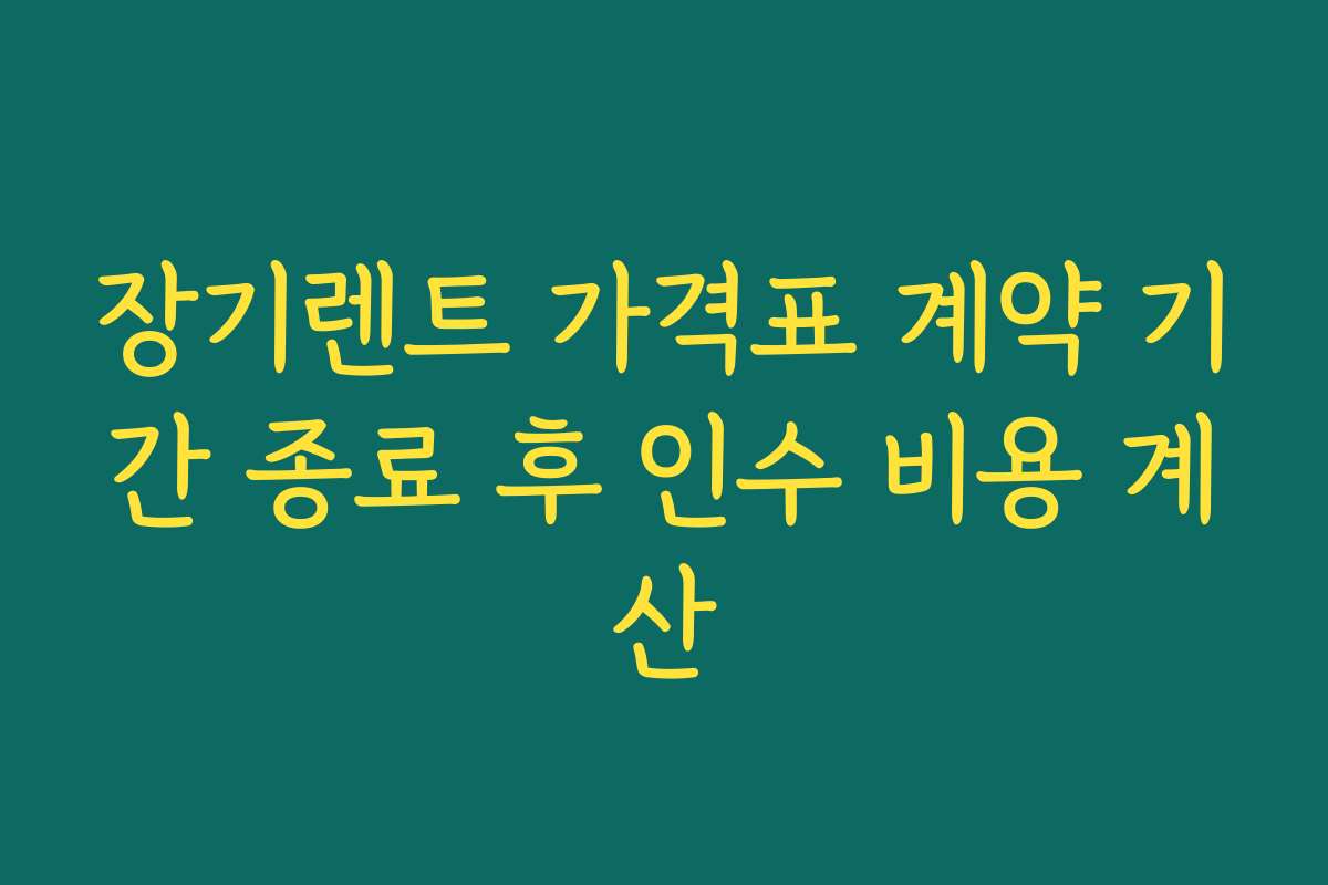 장기렌트 가격표 계약 기간 종료 후 인수 비용 계산