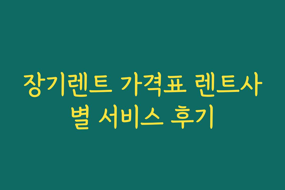 장기렌트 가격표 렌트사별 서비스 후기