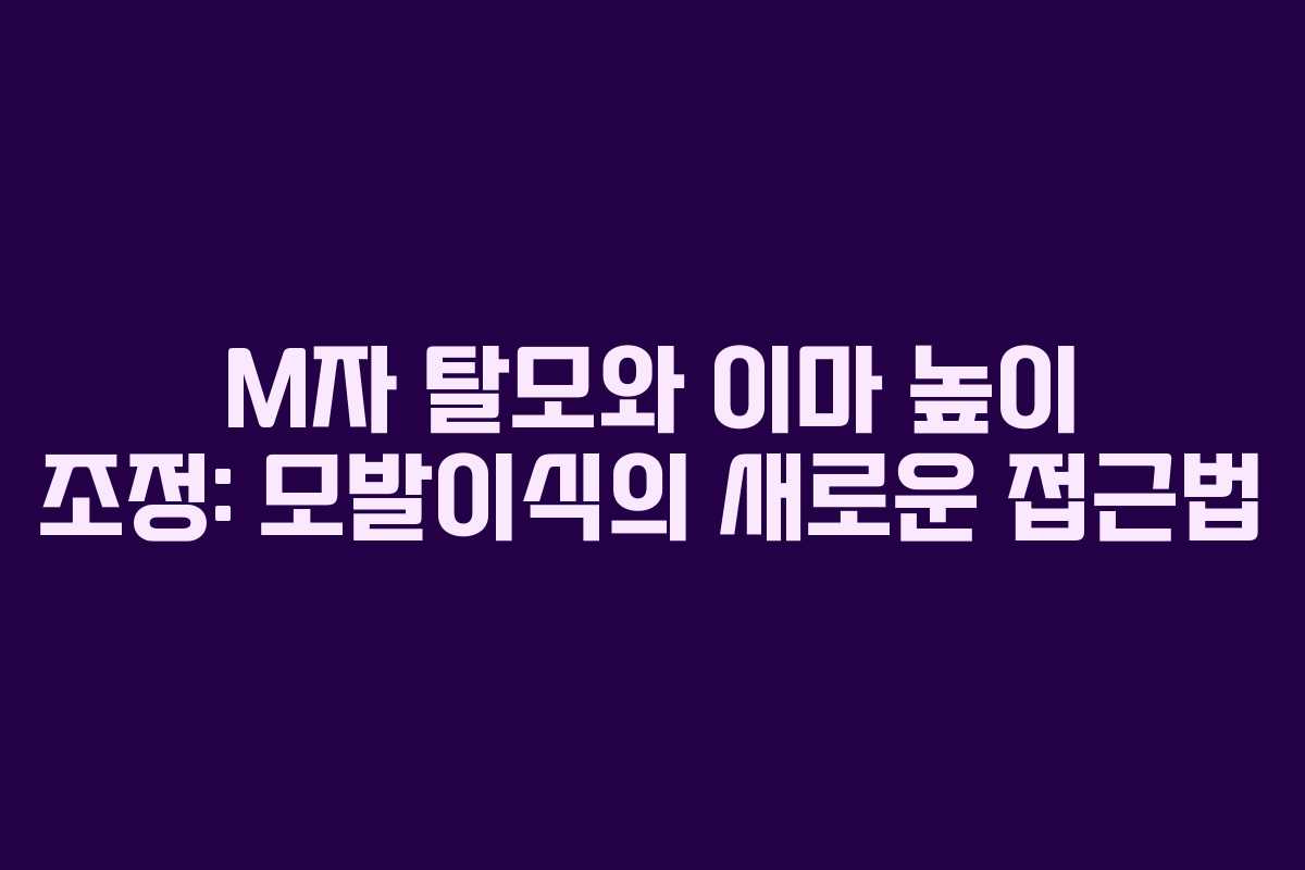 M자 탈모와 이마 높이 조정: 모발이식의 새로운 접근법