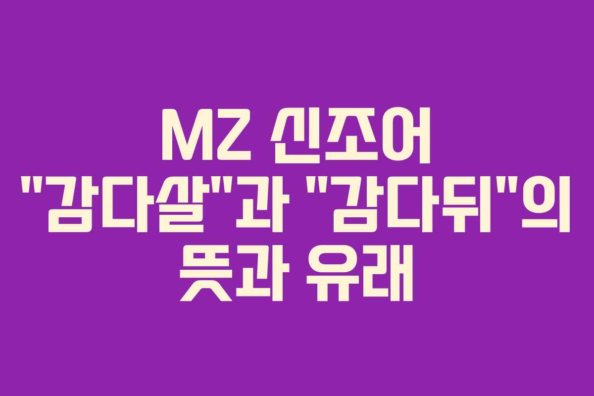 MZ 신조어 “감다살”과 “감다뒤”의 뜻과 유래