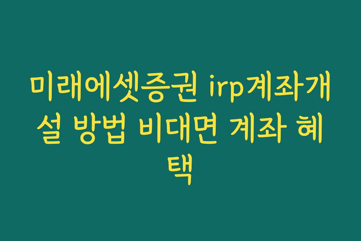 미래에셋증권 irp계좌개설 방법 비대면 계좌 혜택