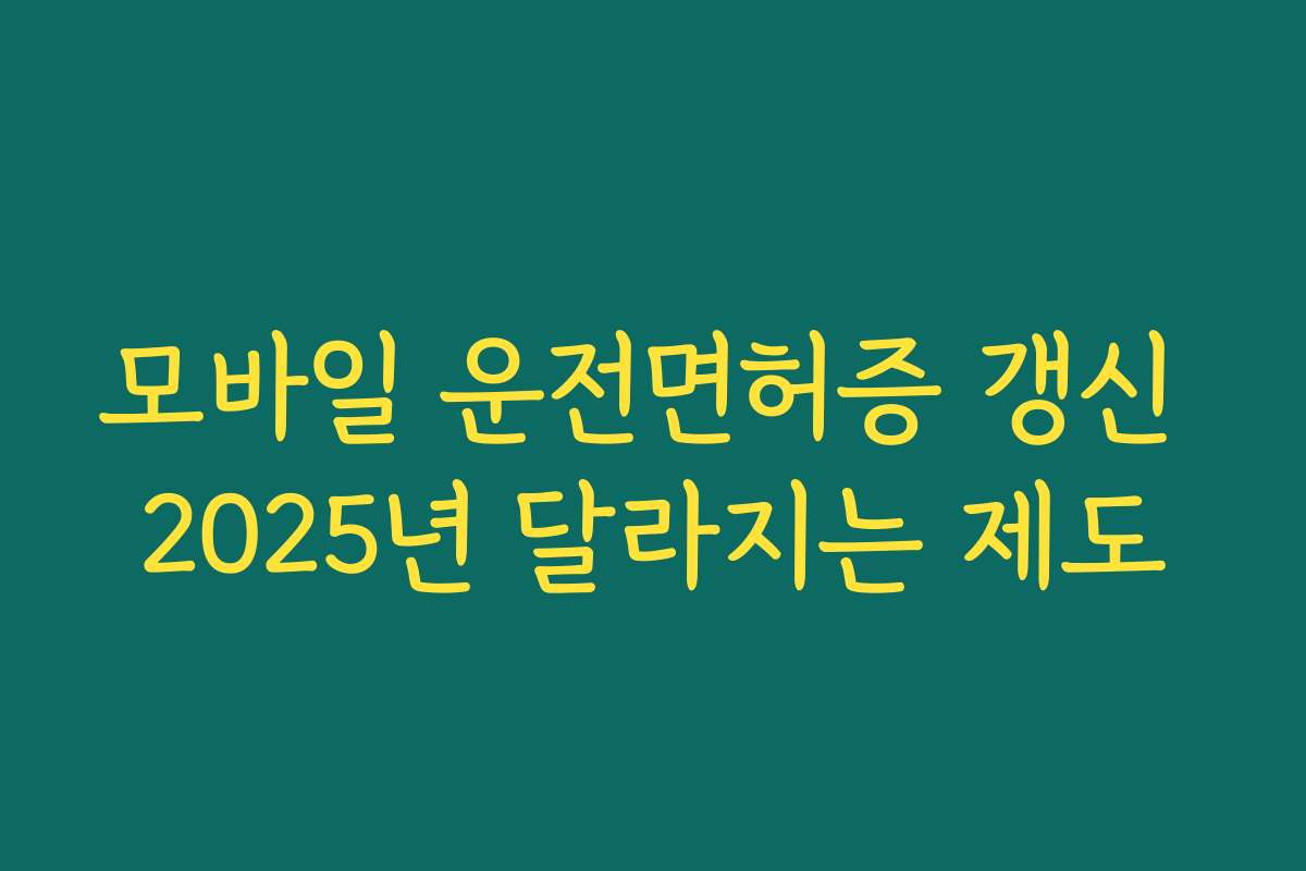 모바일 운전면허증 갱신 2025년 달라지는 제도
