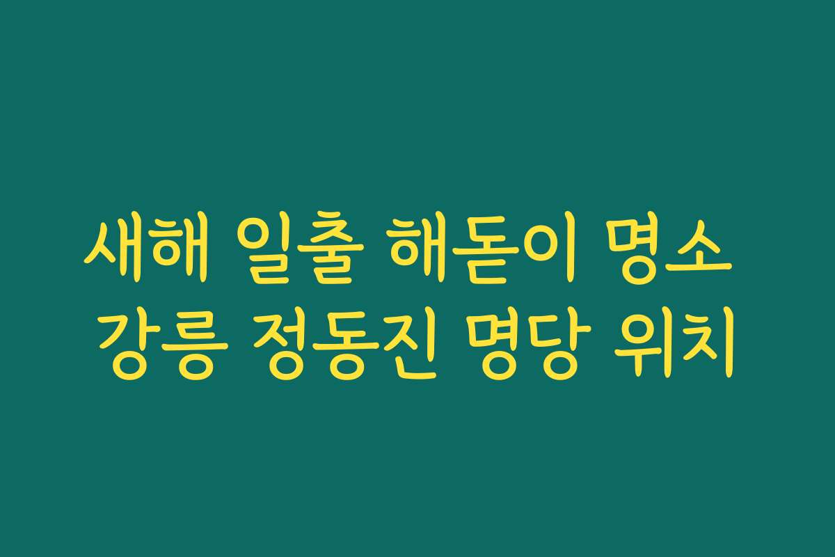 새해 일출 해돋이 명소 강릉 정동진 명당 위치