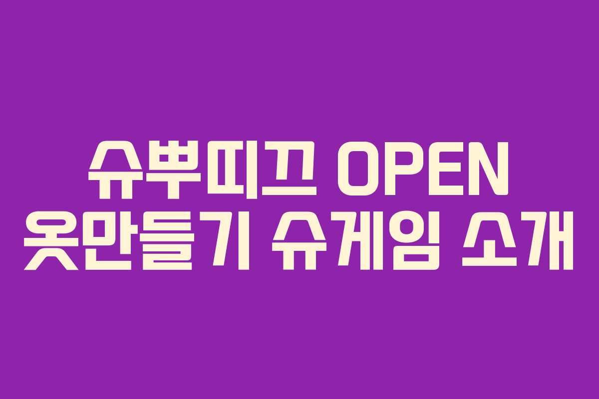 슈뿌띠끄 OPEN 옷만들기 슈게임 소개