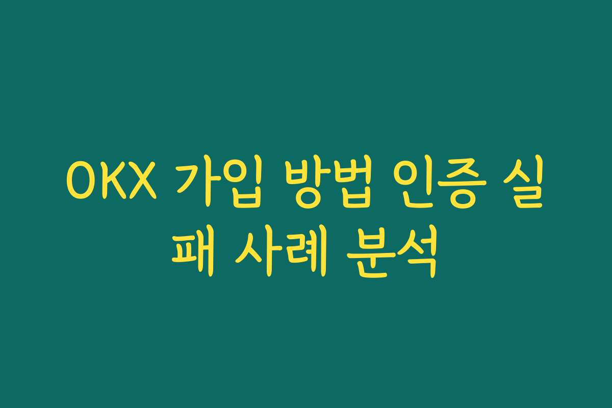 OKX 가입 방법 인증 실패 사례 분석
