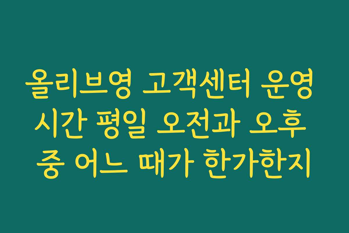 올리브영 고객센터 운영 시간 평일 오전과 오후 중 어느 때가 한가한지