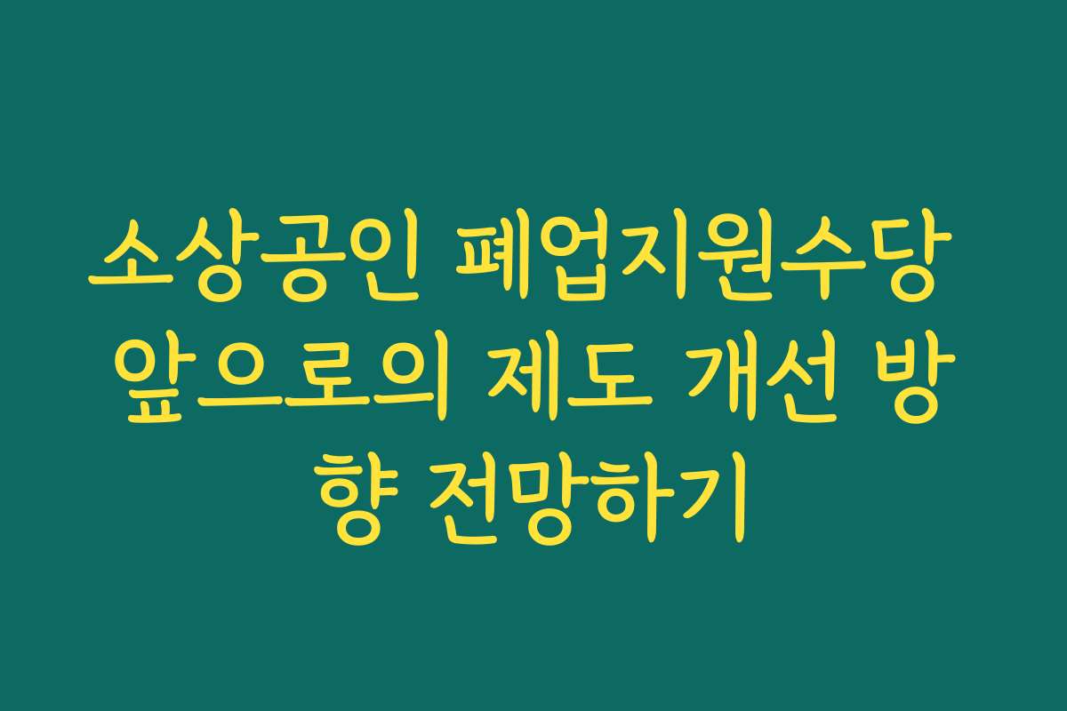 소상공인 폐업지원수당 앞으로의 제도 개선 방향 전망하기