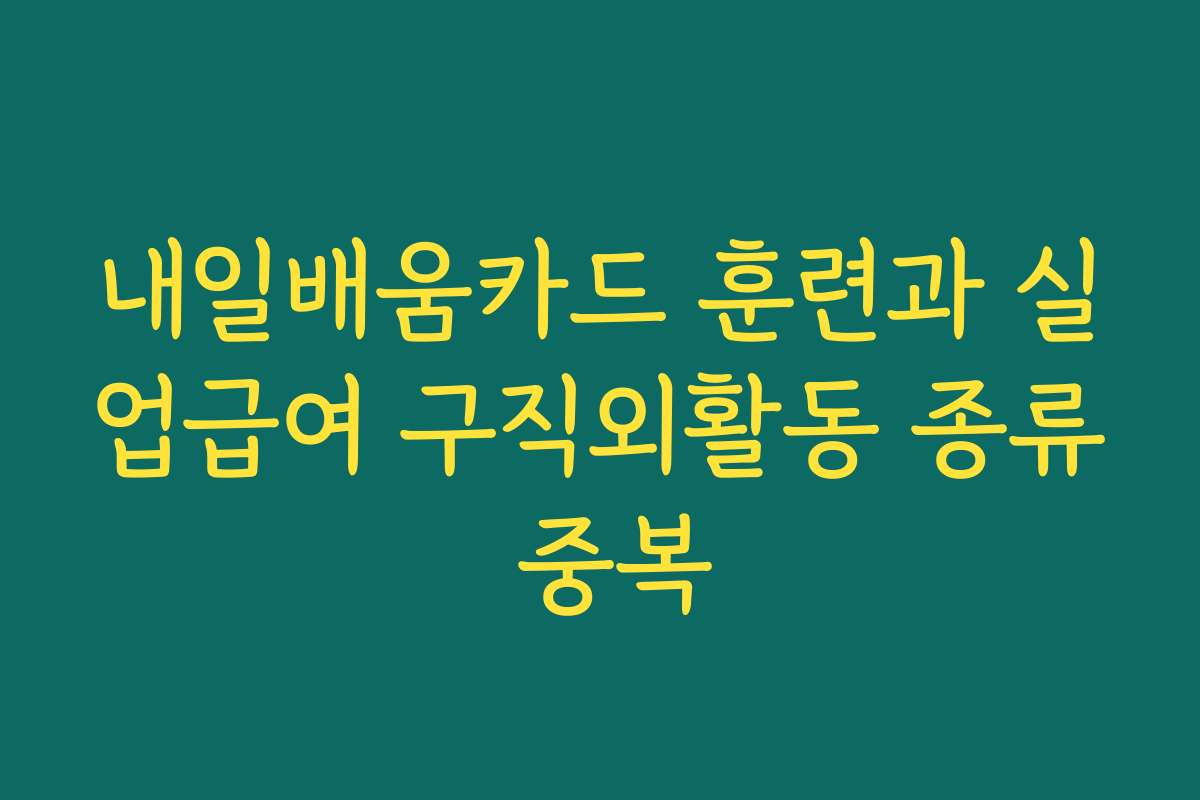 내일배움카드 훈련과 실업급여 구직외활동 종류 중복