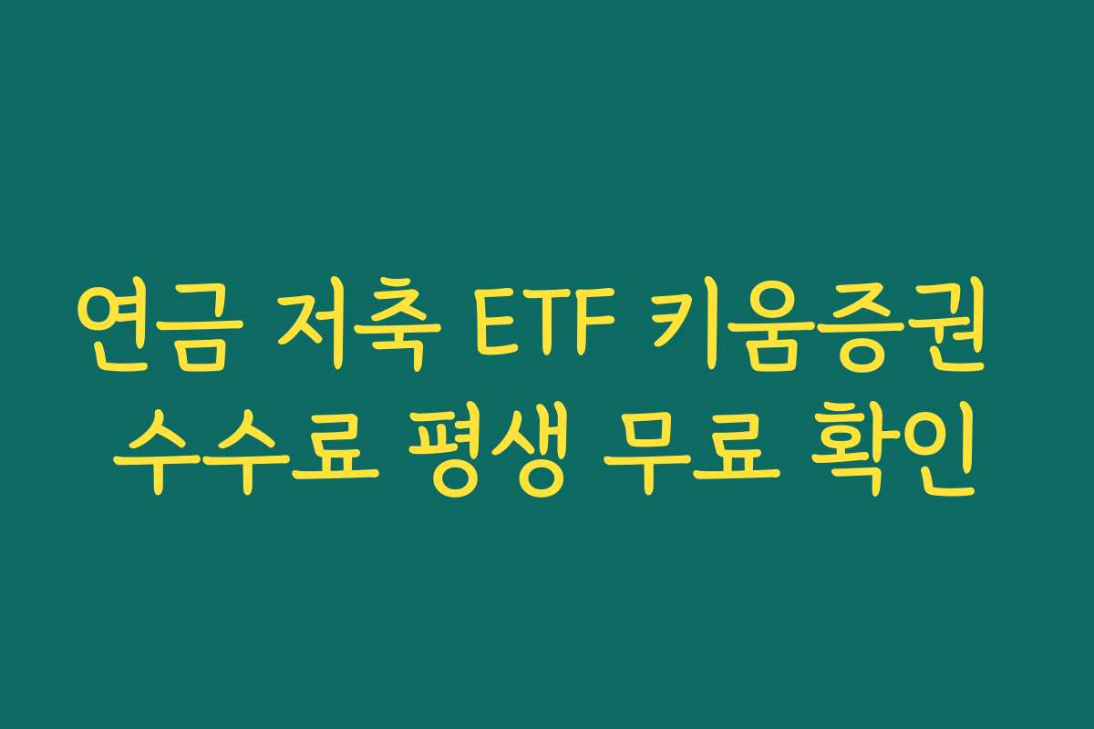 연금 저축 ETF 키움증권 수수료 평생 무료 확인