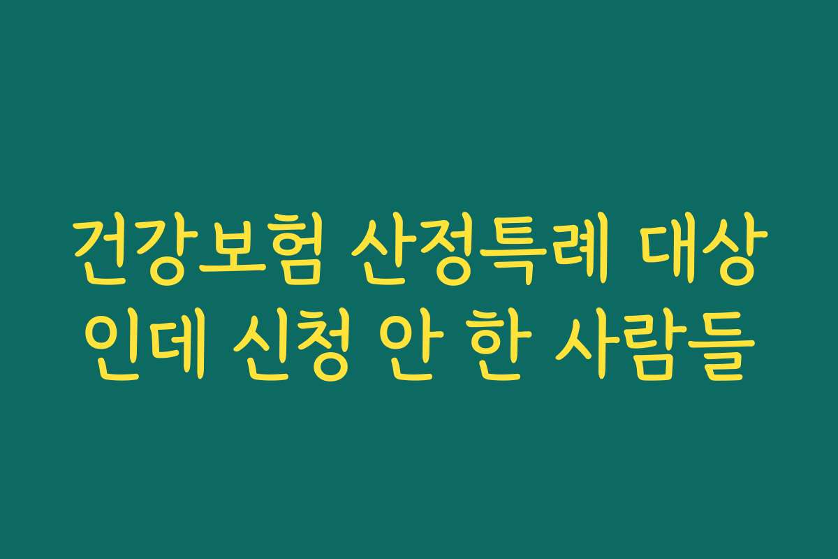 건강보험 산정특례 대상인데 신청 안 한 사람들