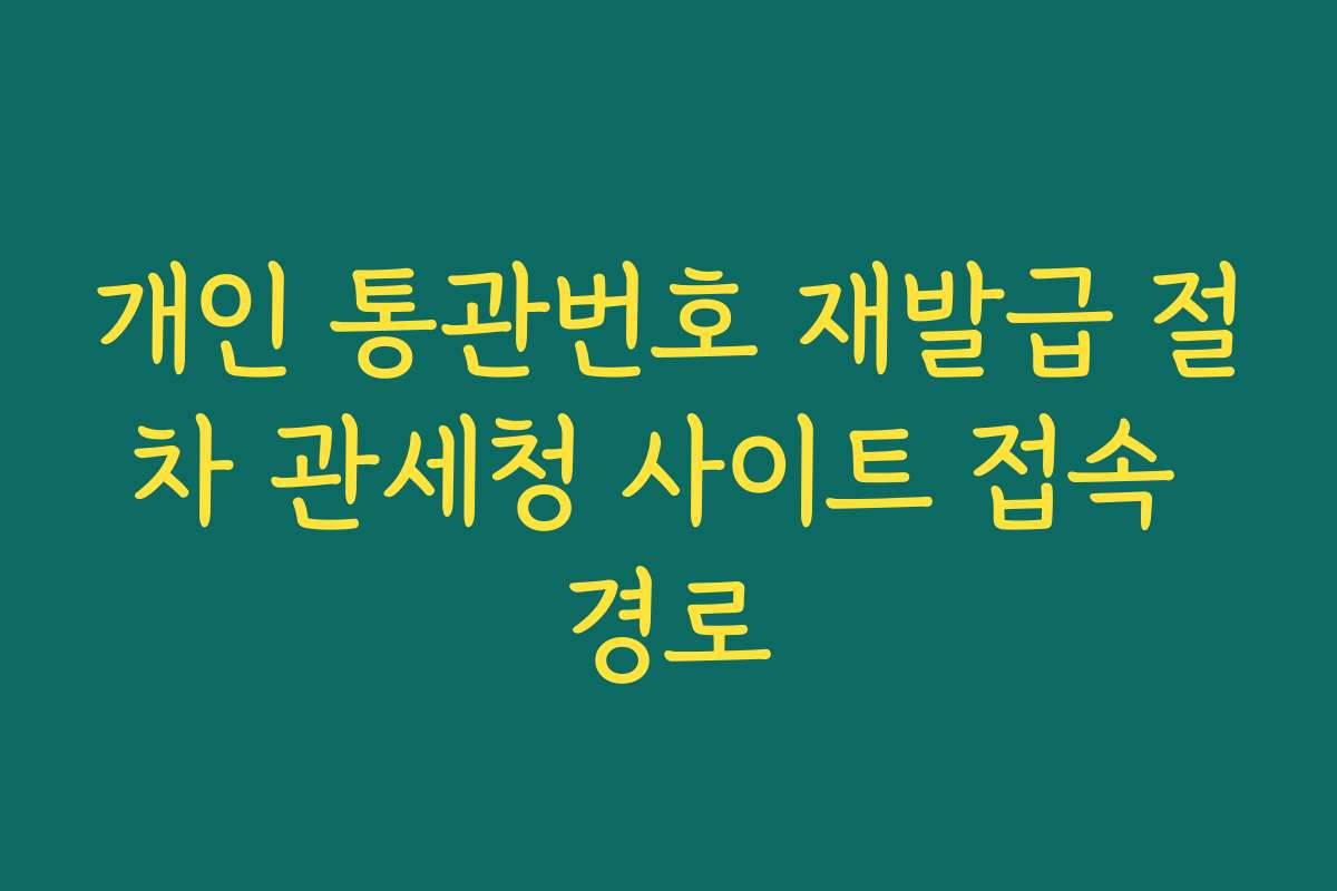 개인 통관번호 재발급 절차 관세청 사이트 접속 경로