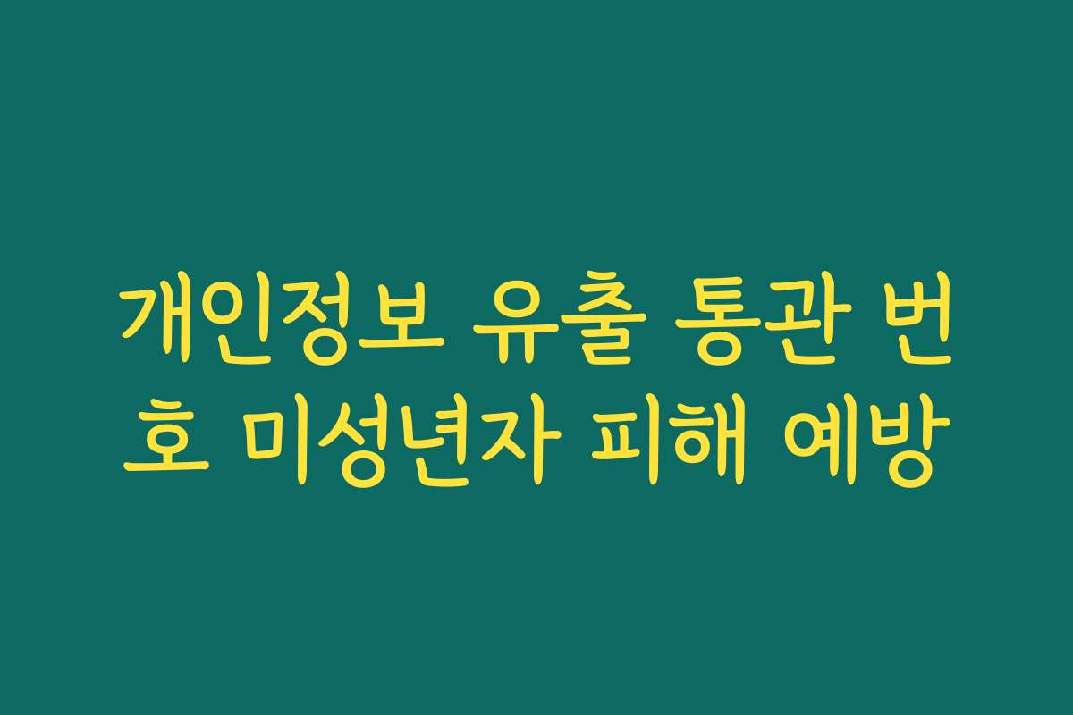 개인정보 유출 통관 번호 미성년자 피해 예방
