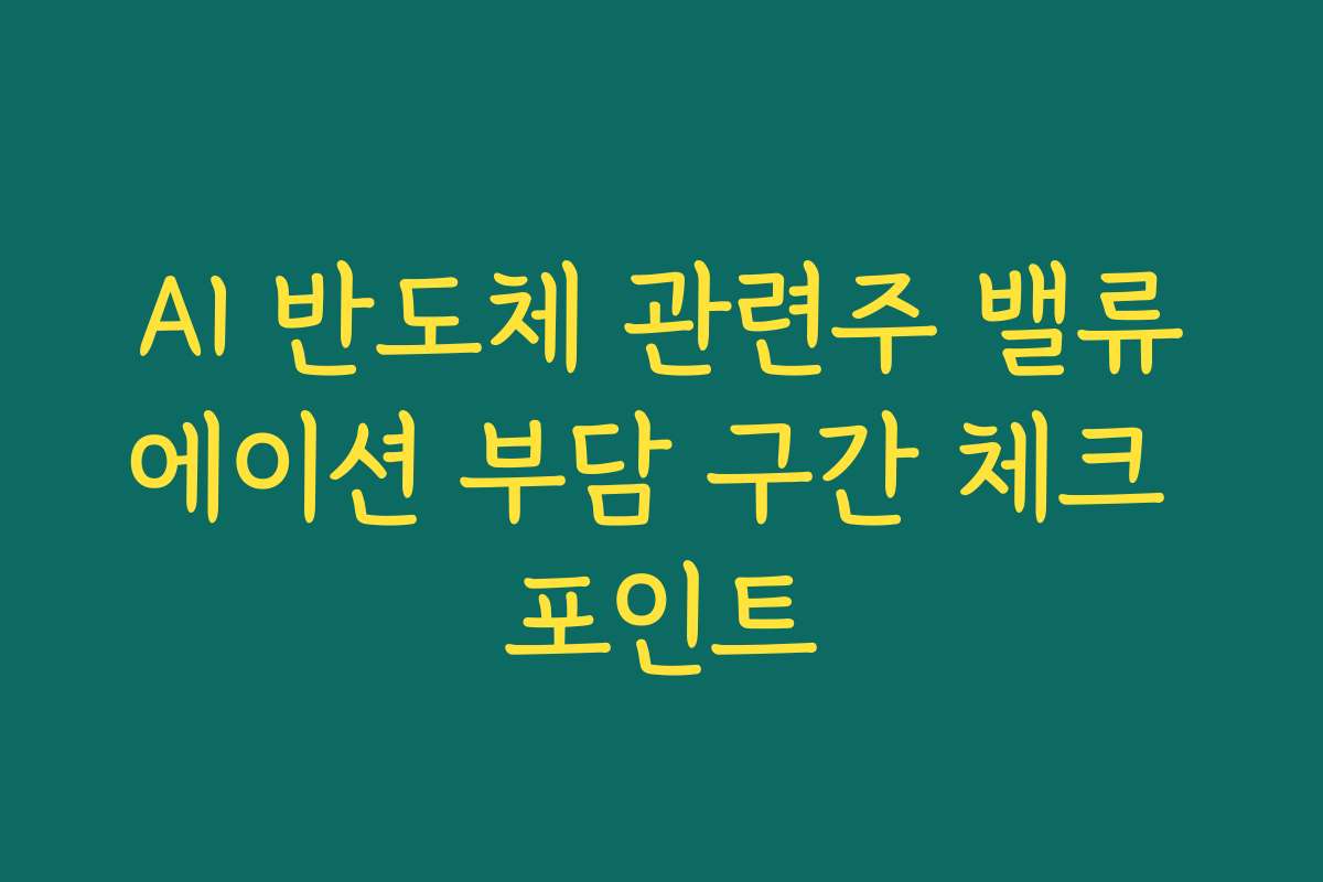 AI 반도체 관련주 밸류에이션 부담 구간 체크 포인트