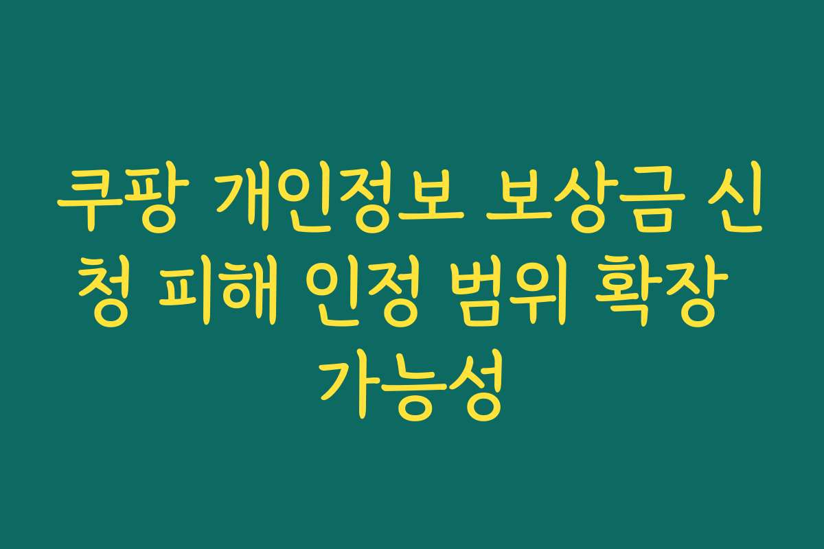 쿠팡 개인정보 보상금 신청 피해 인정 범위 확장 가능성