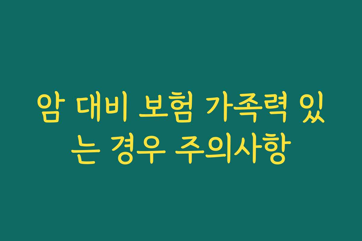 암 대비 보험 가족력 있는 경우 주의사항