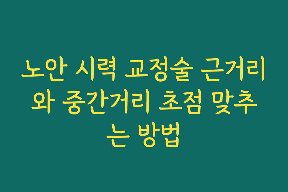 노안 시력 교정술 근거리와 중간거리 초점 맞추는 방법