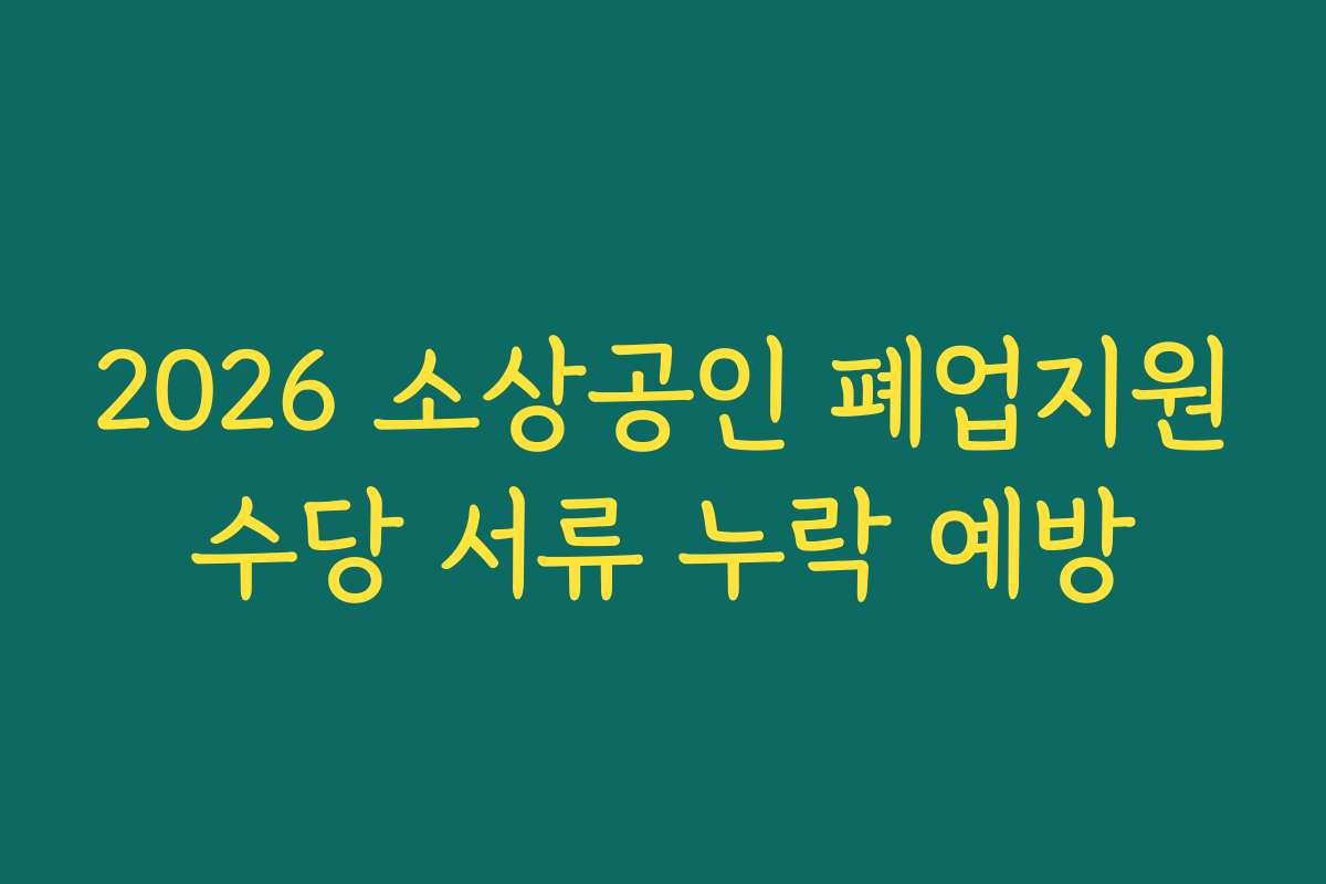 2026 소상공인 폐업지원수당 서류 누락 예방