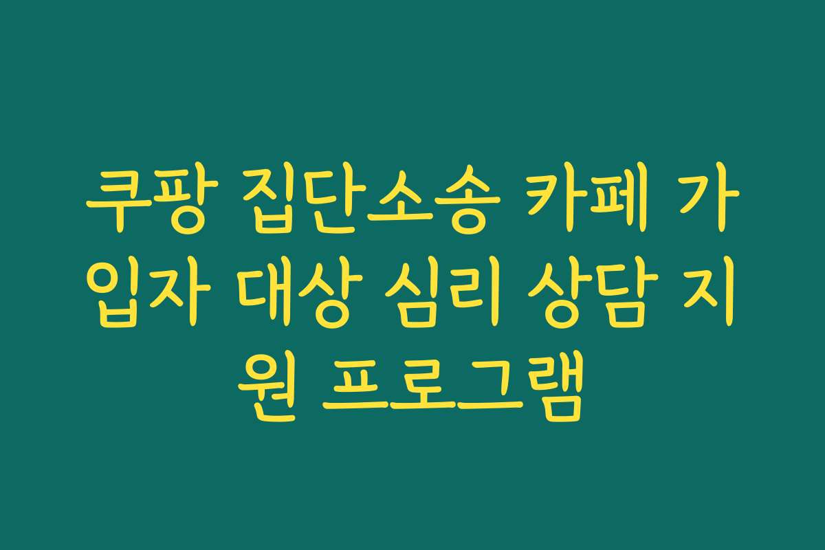 쿠팡 집단소송 카페 가입자 대상 심리 상담 지원 프로그램