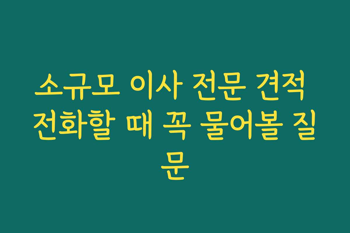 소규모 이사 전문 견적 전화할 때 꼭 물어볼 질문