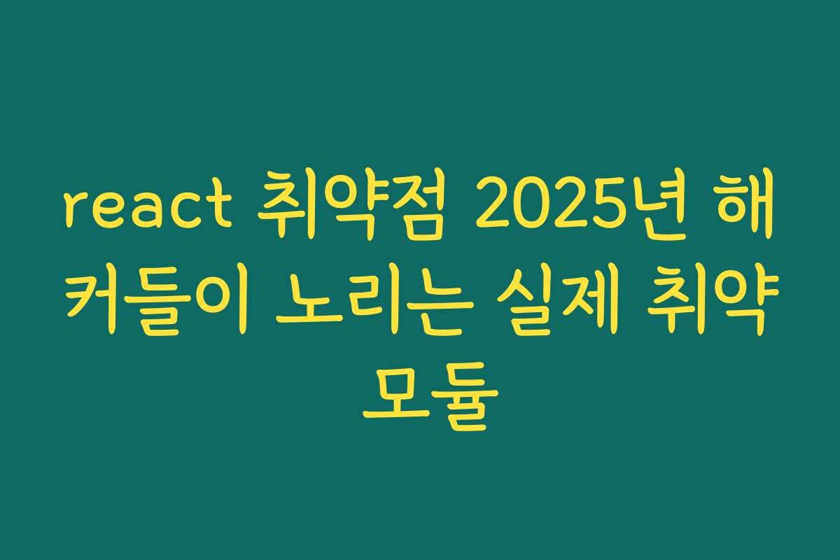 react 취약점 2025년 해커들이 노리는 실제 취약 모듈