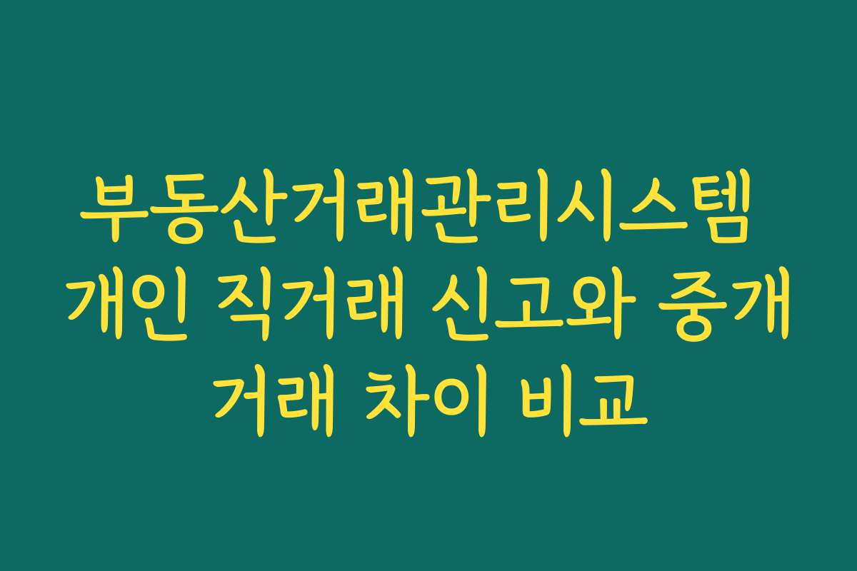 부동산거래관리시스템 개인 직거래 신고와 중개거래 차이 비교