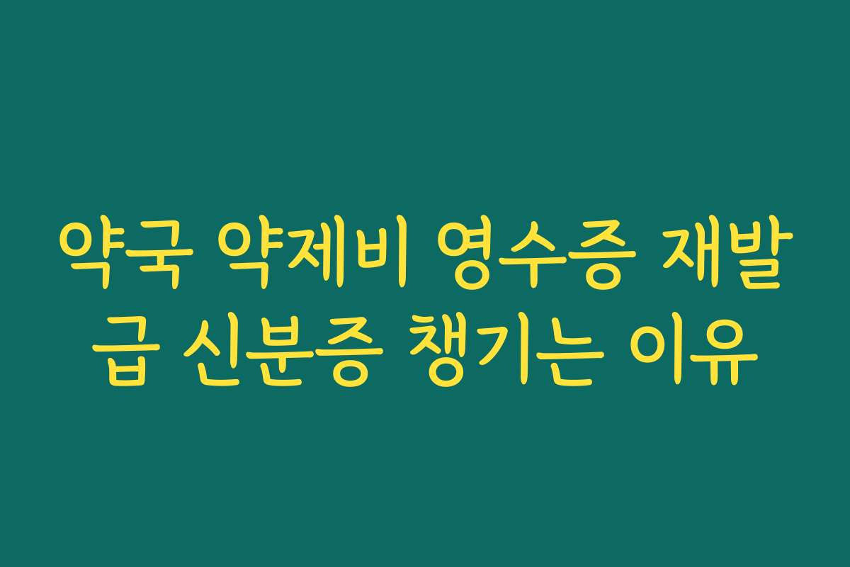 약국 약제비 영수증 재발급 신분증 챙기는 이유